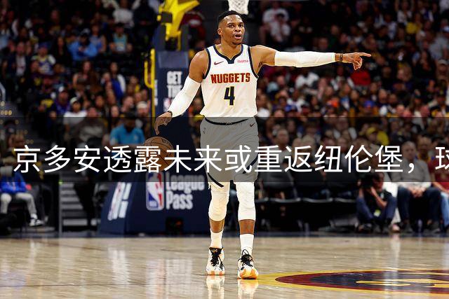 京多安透露未来或重返纽伦堡，球迷翘首以待