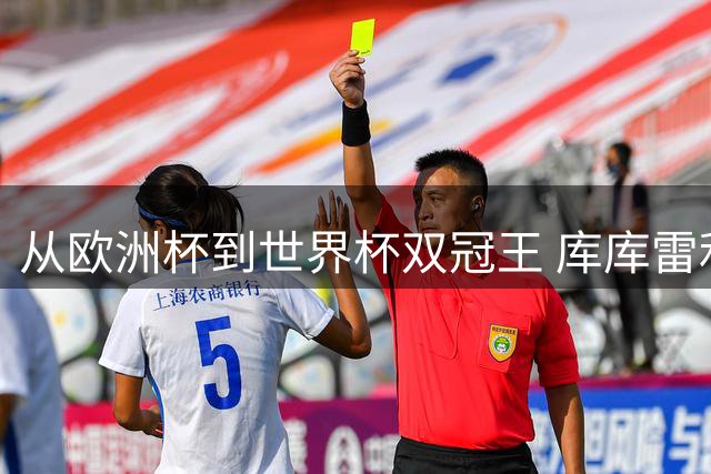 从欧洲杯到世界杯双冠王 库库雷利亚今夏加盟银河战舰创足坛传奇