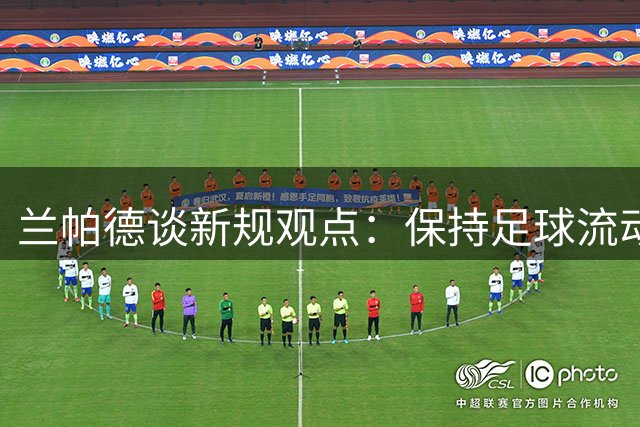 兰帕德谈新规观点：保持足球流动性是重点