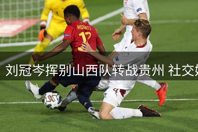 刘冠岑挥别山西队转战贵州 社交媒体发文深情告别