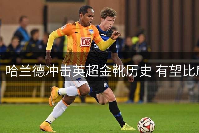 哈兰德冲击英超金靴历史 有望比肩亨利萨拉赫