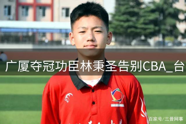 广厦夺冠功臣林秉圣告别CBA 台北悍将季后赛防守立大功