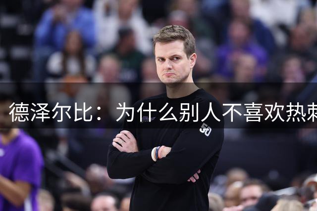 德泽尔比：为什么别人不喜欢热刺签大牌？你得反过来向我解释