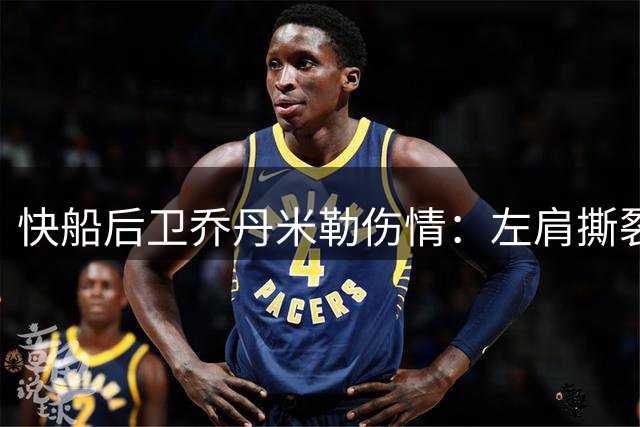 快船后卫乔丹米勒伤情：左肩撕裂需休养半年