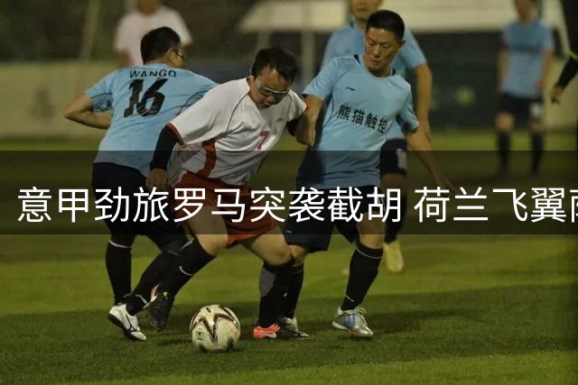 意甲劲旅罗马突袭截胡 荷兰飞翼萨默维尔陷转会抉择