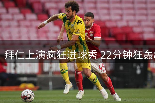 拜仁上演疯狂进球秀 22分钟狂轰8球