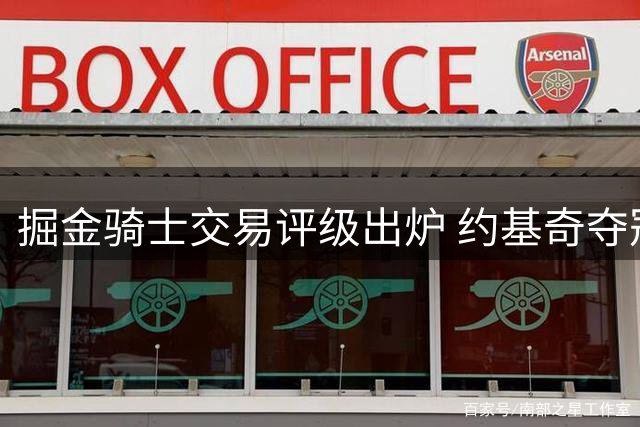 掘金骑士交易评级出炉 约基奇夺冠窗口恐再缩水