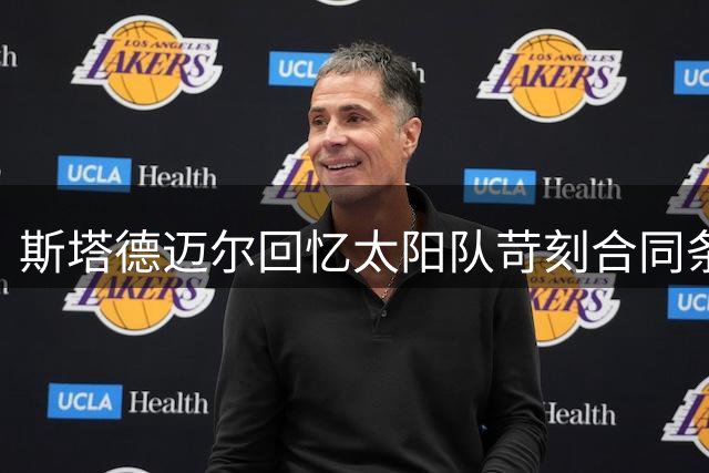 斯塔德迈尔回忆太阳队苛刻合同条款：缺席将扣八成薪资