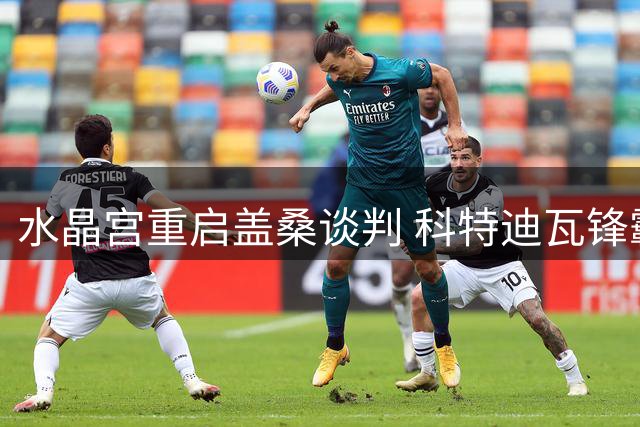 水晶宫重启盖桑谈判 科特迪瓦锋霸或重返伦敦