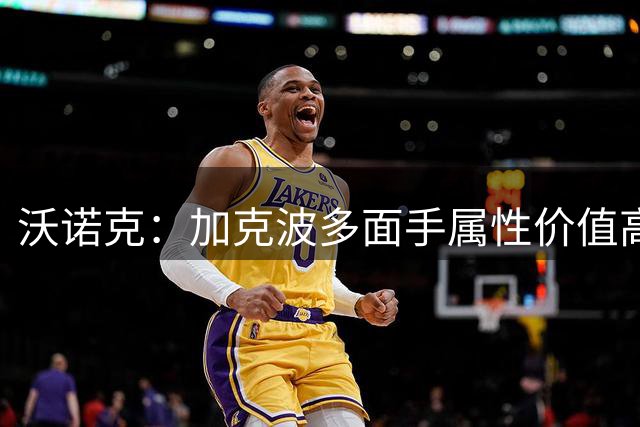 沃诺克：加克波多面手属性价值高 利物浦不应轻易放人
