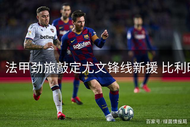法甲劲旅敲定尤文锋线新援 比利时新星租借交易细节曝光