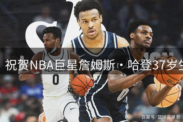 祝贺NBA巨星詹姆斯·哈登37岁生日