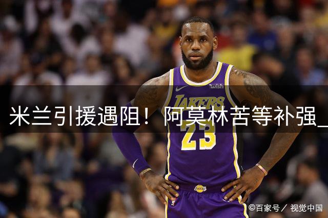 米兰引援遇阻！阿莫林苦等补强 管理层卖人能力遭质疑