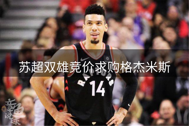 苏超双雄竞价求购格杰米斯