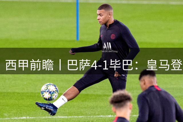 西甲前瞻丨巴萨4-1毕巴：皇马登顶了，巴萨还没中锋