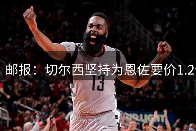 邮报：切尔西坚持为恩佐要价1.2亿英镑，阿隆索希望留住球员