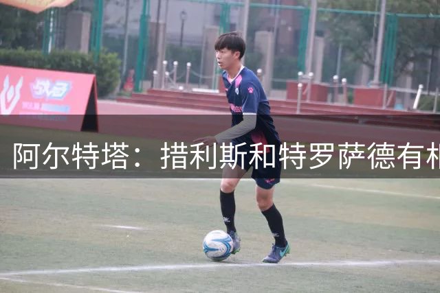 阿尔特塔：措利斯和特罗萨德有相似之处 夺冠后感到肩上责任更重