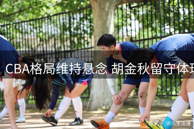 CBA格局维持悬念 胡金秋留守体现联赛平衡之道