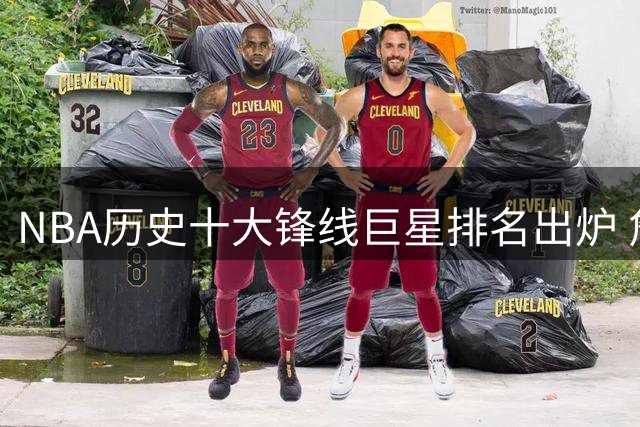 NBA历史十大锋线巨星排名出炉 詹皇领衔杜兰特跻身三甲