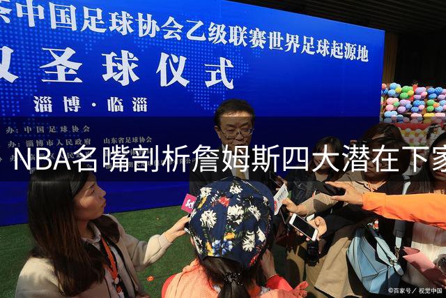 NBA名嘴剖析詹姆斯四大潜在下家：哪支球队最有望登顶？